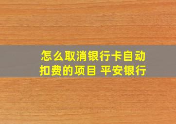 怎么取消银行卡自动扣费的项目 平安银行